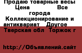 Продаю товарные весы › Цена ­ 100 000 - Все города Коллекционирование и антиквариат » Другое   . Тверская обл.,Торжок г.